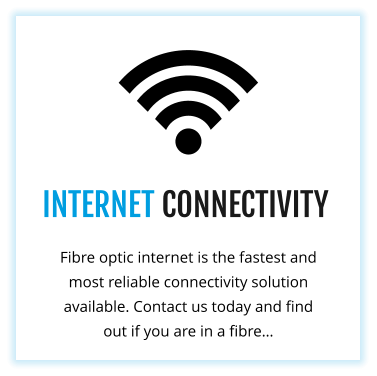 INTERNET CONNECTIVITY Fibre optic internet is the fastest and most reliable connectivity solution available. Contact us today and find out if you are in a fibre…